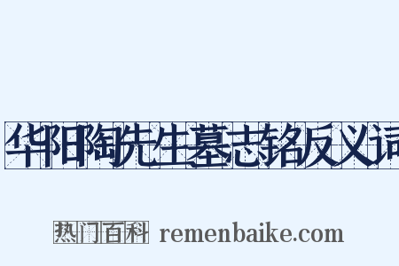 华阳陶先生墓志铭反义词是什么意思的图片